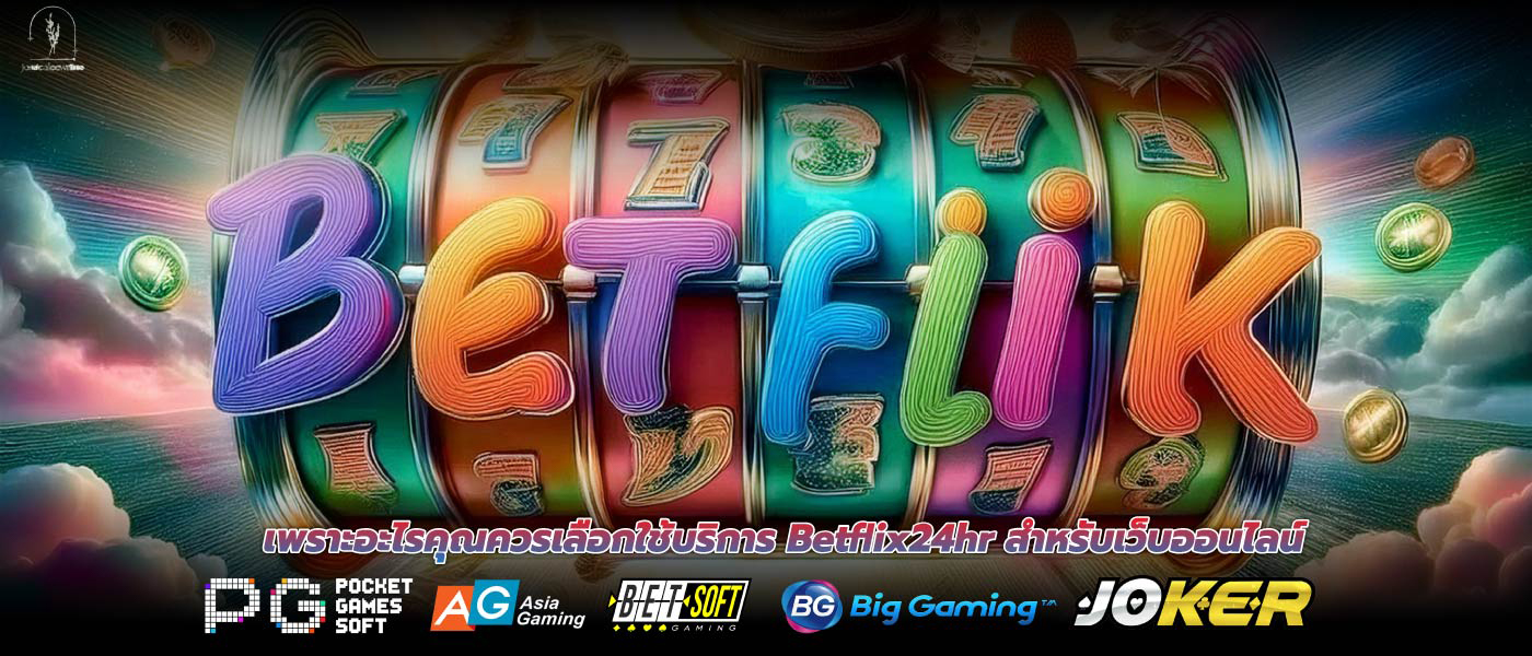 เพราะอะไรคุณควรเลือกใช้บริการ Betflix24hr สำหรับเว็บออนไลน์