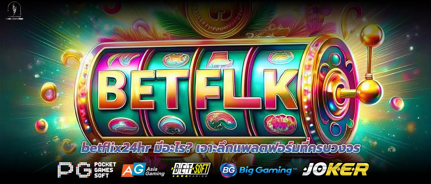 Betflix24hr มีอะไร? เจาะลึกแพลตฟอร์มที่ครบวงจร